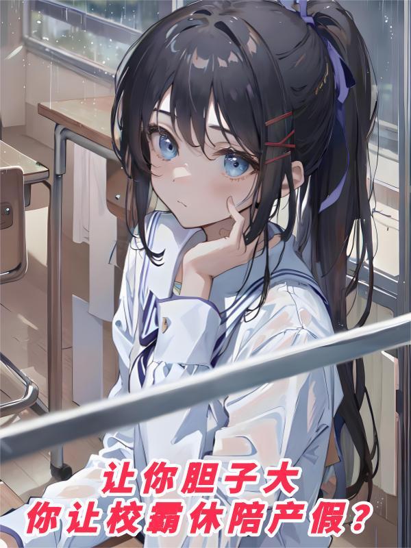 让你胆子大,你让校霸休陪产假?